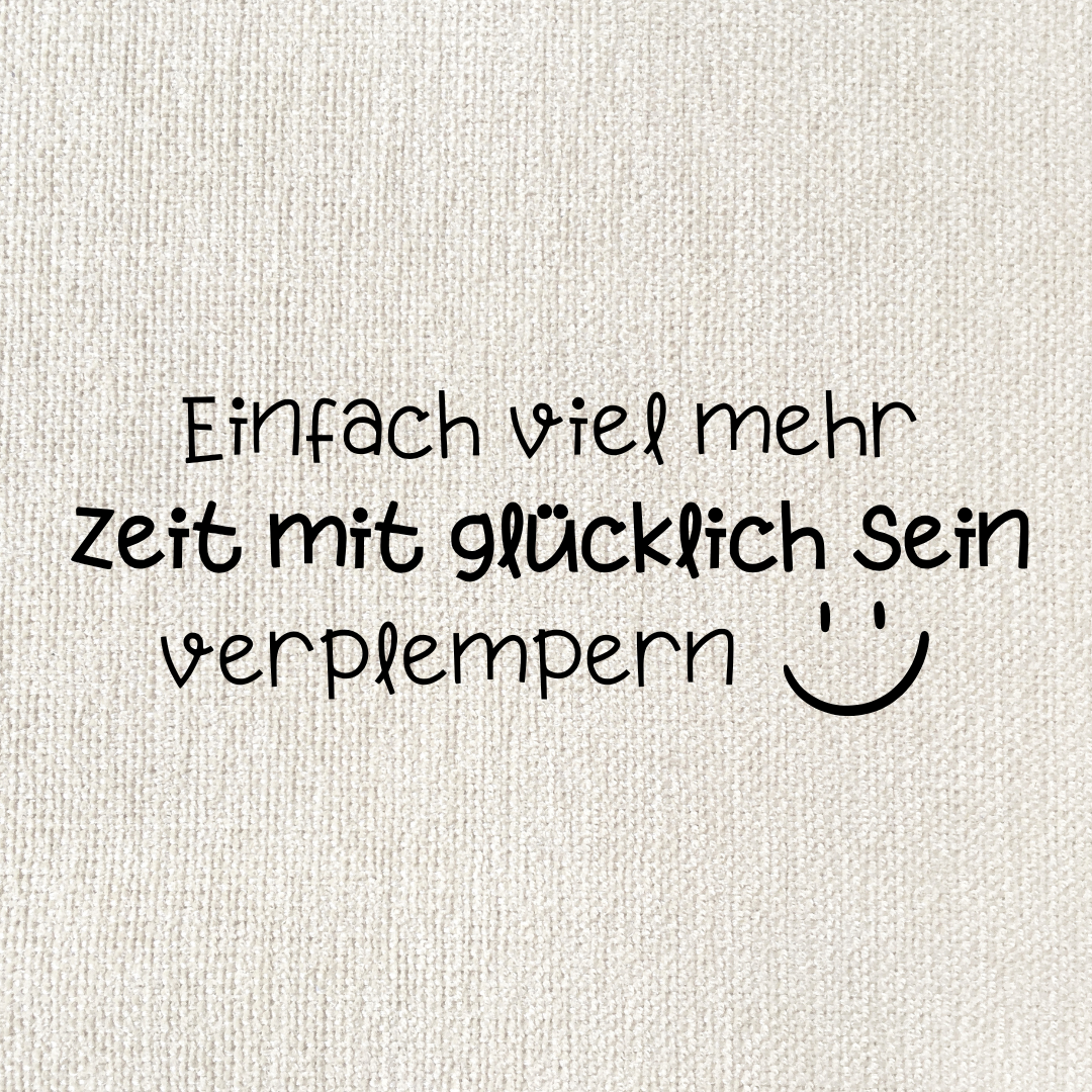 Einfach viel mehr Zeit mit glücklich sein verplempern